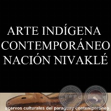 ARTE INDÍGENA CONTEMPORÁNEO - NACIÓN NIVAKLÉ - ACHÉ